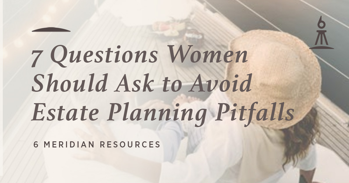 7 Questions Women Should Ask To Avoid Estate Planning Pitfalls 6 Meridian